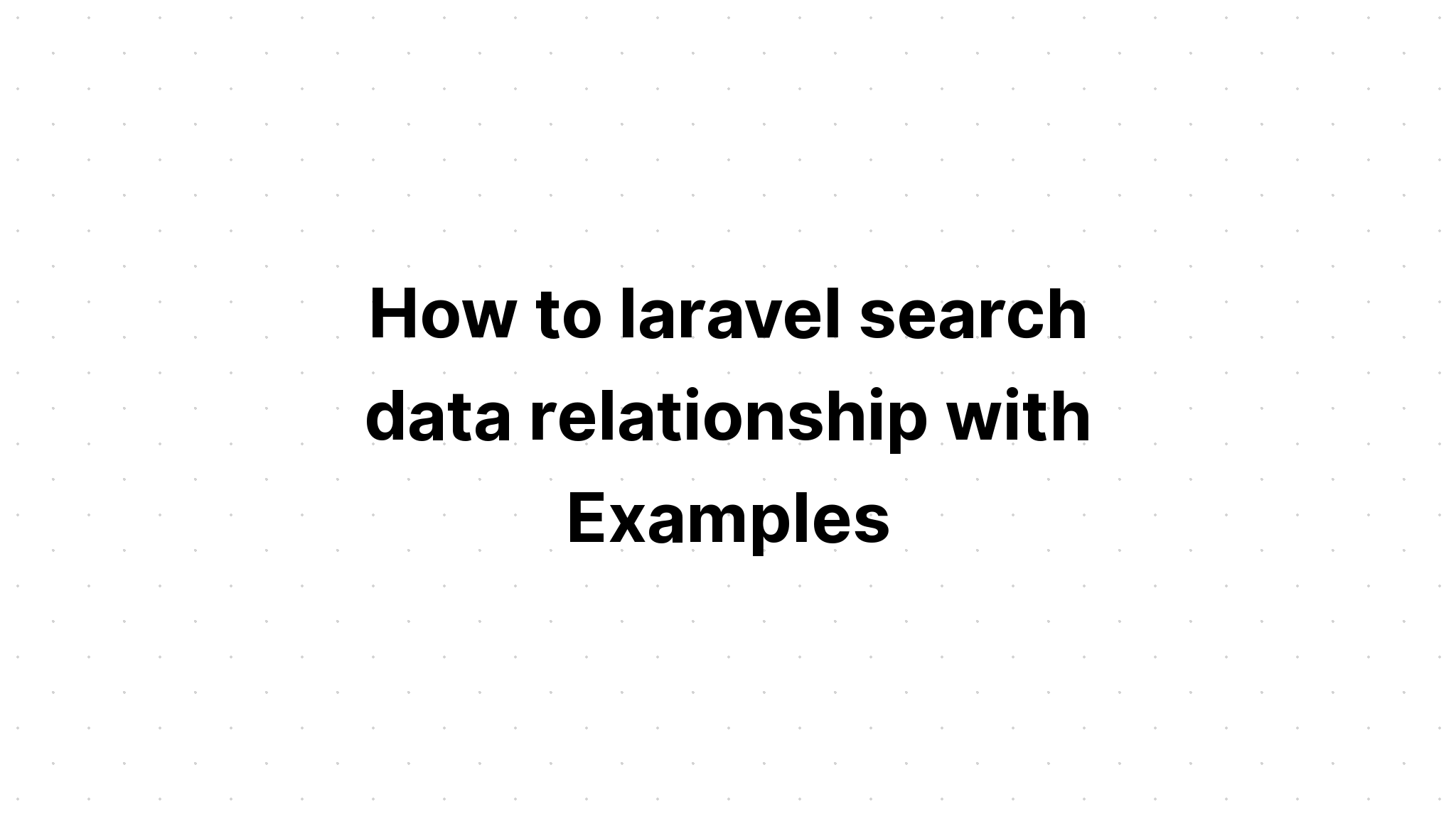 Làm thế nào để laravel tìm kiếm mối quan hệ dữ liệu với các ví dụ